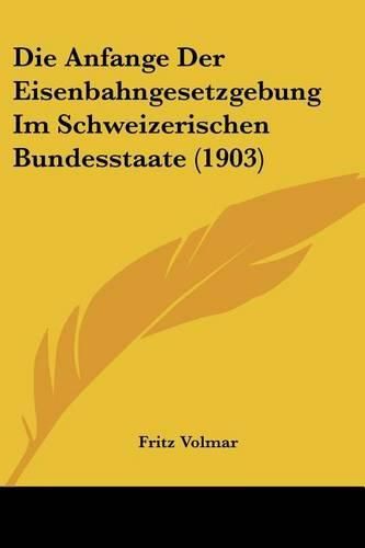 Cover image for Die Anfange Der Eisenbahngesetzgebung Im Schweizerischen Bundesstaate (1903)