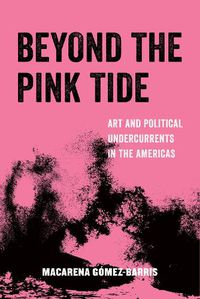 Cover image for Beyond the Pink Tide: Art and Political Undercurrents in the Americas