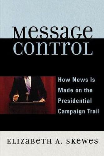 Cover image for Message Control: How News Is Made on the Presidential Campaign Trail