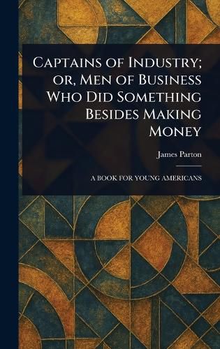 Cover image for Captains of Industry; or, Men of Business Who Did Something Besides Making Money