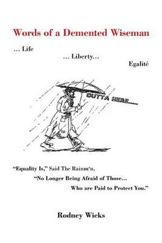 Cover image for Words of a DeMented Wiseman: ... Life ... Liberty... Egalite Equality Is, Said the Rainman, No Longer Being Afraid of Those ...Who Are Paid to P