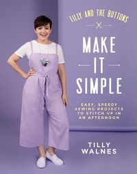 Cover image for Tilly and the Buttons: Make It Simple: Easy, Speedy Sewing Projects to Stitch up in an Afternoon