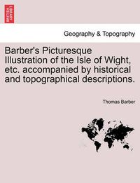 Cover image for Barber's Picturesque Illustration of the Isle of Wight, Etc. Accompanied by Historical and Topographical Descriptions.