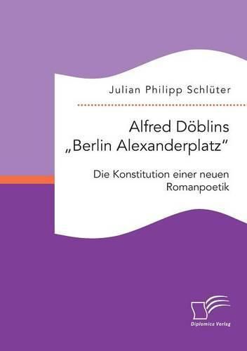 Alfred Doeblins Berlin Alexanderplatz: Die Konstitution einer neuen Romanpoetik