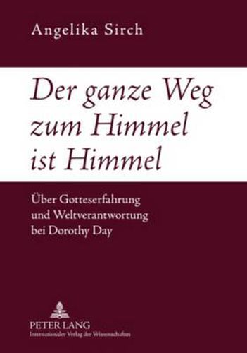 Der Ganze Weg Zum Himmel Ist Himmel: Ueber Gotteserfahrung Und Weltverantwortung Bei Dorothy Day