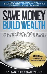 Cover image for Save Money Build Wealth: Find Lost Money From Your Everyday Expenses and Pave Your Way To Financial Freedom