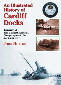 Cover image for An Illustrated History of Cardiff Docks: Cardiff Railway Company and the Docks at War