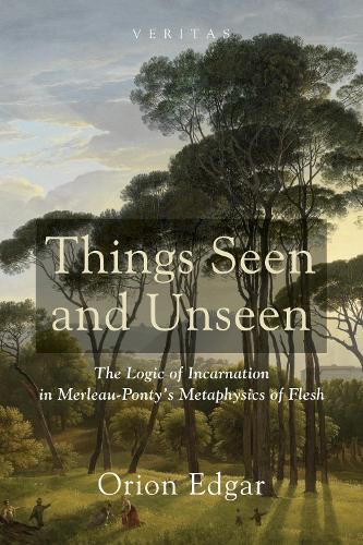 Cover image for Things Seen and Unseen: The Logic of Incarnation in Merleau-Ponty's Metaphysics of Flesh