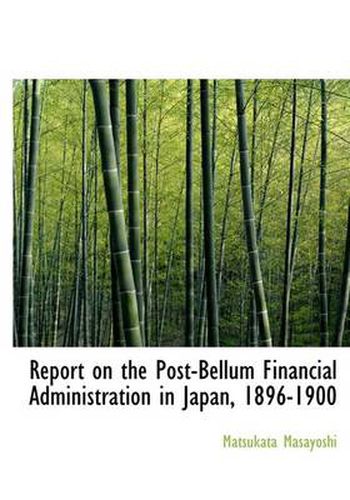 Cover image for Report on the Post-Bellum Financial Administration in Japan, 1896-1900