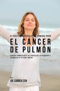 Cover image for 41 Recetas Naturales de Comidas Para El Cancer de Pulmon: Comidas Combatientes de Cancer Que Lo Ayudaran A Estimular Su Sistema Inmune