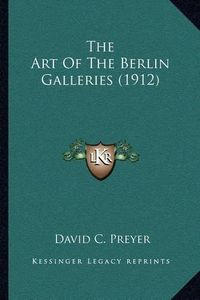 Cover image for The Art of the Berlin Galleries (1912)