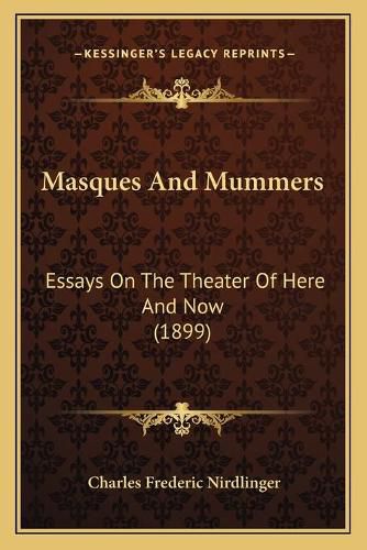 Cover image for Masques and Mummers: Essays on the Theater of Here and Now (1899)