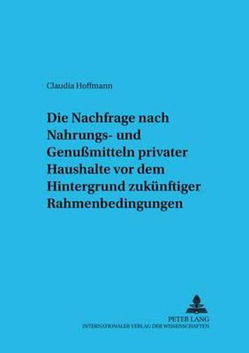 Die Nachfrage Nach Nahrungs- Und Genussmitteln Privater Haushalte VOR Dem Hintergrund Zukuenftiger Rahmenbedingungen