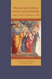 Cover image for Wisdom and Holiness, Science and Scholarship: Essays in Honor of Matthew L. Lamb