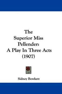 Cover image for The Superior Miss Pellender: A Play in Three Acts (1907)