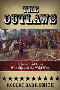 Cover image for The Outlaws: Tales Of Bad Guys Who Shaped The Wild West