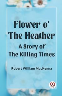 Cover image for Flower o' the Heather A Story of the Killing Times