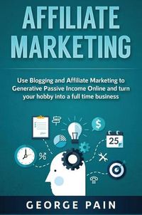 Cover image for Affiliate Marketing: Use Blogging and Affiliate Marketing to Generative Passive Income Online and turn your hobby into a full time business