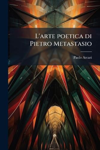 Cover image for L'Arte Poetica Di Pietro Metastasio: Saggio Critico