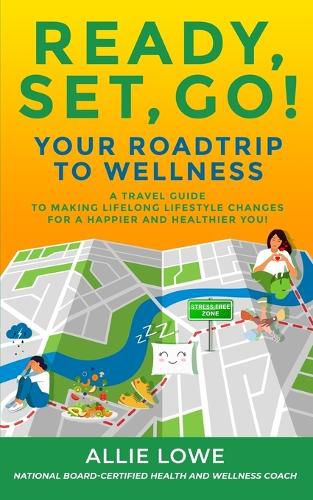 Cover image for Ready, Set, Go!: Your Roadtrip to Wellness: A Travel Guide to Making Lifelong Lifestyle Changes for a Happier and Healthier You!