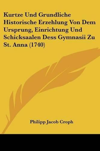 Cover image for Kurtze Und Grundliche Historische Erzehlung Von Dem Ursprung, Einrichtung Und Schicksaalen Dess Gymnasii Zu St. Anna (1740)