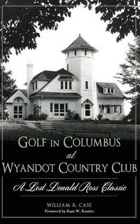 Cover image for Golf in Columbus at Wyandot Country Club: A Lost Donald Ross Classic