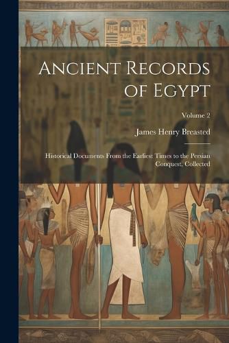 Cover image for Ancient Records of Egypt; Historical Documents From the Earliest Times to the Persian Conquest, Collected; Volume 2