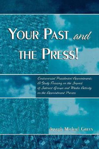 Cover image for Your Past and the Press!: Controversial Presidential Appointments: A Study Focusing on the Impact of Interest Groups and Media Activity on the Appointment Process