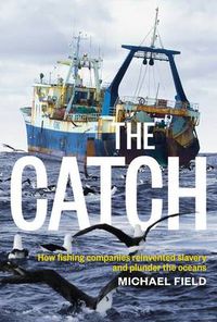 Cover image for Catch: How Fishing Companies Reinvented Slavery And PlunderThe, The