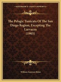 Cover image for The Pelagic Tunicata of the San Diego Region, Excepting the Larvacea (1905)