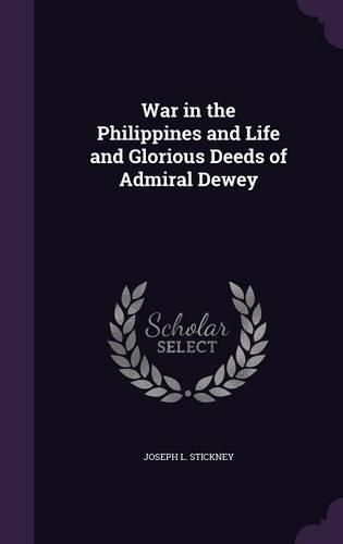 War in the Philippines and Life and Glorious Deeds of Admiral Dewey