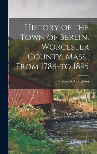 Cover image for History of the Town of Berlin, Worcester County, Mass., From 1784-to 1895