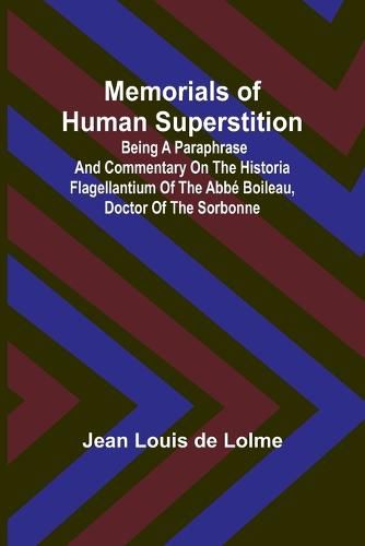 Cover image for Memorials of Human Superstition; Being a paraphrase and commentary on the Historia Flagellantium of the Abbe Boileau, Doctor of the Sorbonne