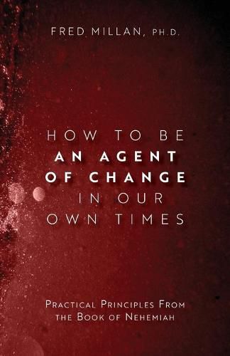 Cover image for How to Be an Agent of Change In Our Own Times: Practical Principles From the Book of Nehemiah