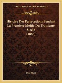 Cover image for Histoire Des Persecutions Pendant La Premiere Moitie Du Troisieme Siecle (1886)