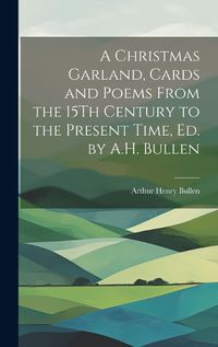 Cover image for A Christmas Garland, Cards and Poems From the 15Th Century to the Present Time, Ed. by A.H. Bullen