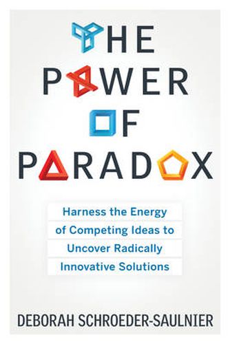 Cover image for Power of Paradox: Harness the Energy of Competing Ideas to Uncover Radically Innovative Solutions