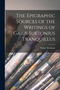 Cover image for The Epigraphic Sources of the Writings of Gaius Suetonius Tranquillus