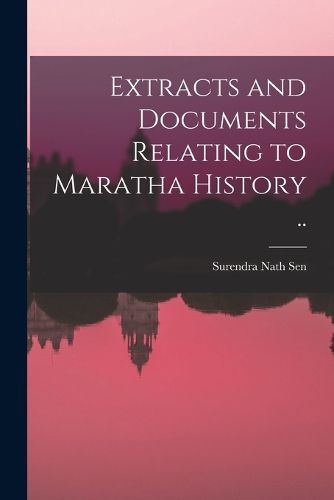 Cover image for Extracts and Documents Relating to Maratha History [microform] ..