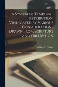 Cover image for A System of Temporal Retribution, Vindicated by Various Considerations Drawn From Scripture and Observtion [microform]