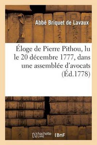 Eloge de Pierre Pithou, Lu Le 20 Decembre 1777, Dans Une Assemblee d'Avocats