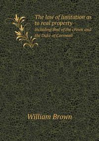 Cover image for The law of limitation as to real property including that of the crown and the Duke of Cornwall