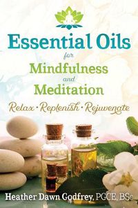 Cover image for Essential Oils for Mindfulness and Meditation: Relax, Replenish, and Rejuvenate