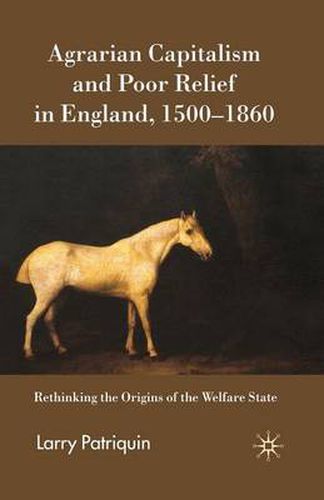 Cover image for Agrarian Capitalism and Poor Relief in England, 1500-1860: Rethinking the Origins of the Welfare State