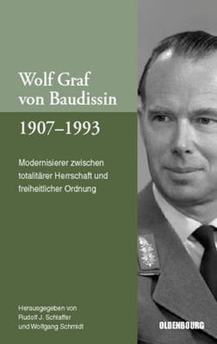 Wolf Graf Von Baudissin 1907 Bis 1993: Modernisierer Zwischen Totalitarer Herrschaft Und Freiheitlicher Ordnung