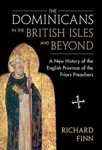 Cover image for The Dominicans in the British Isles and Beyond: A New History of the English Province of the Friars Preachers