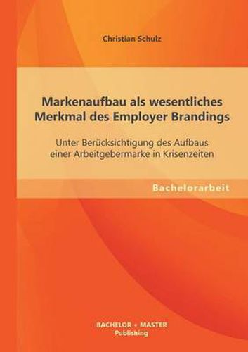 Cover image for Markenaufbau als wesentliches Merkmal des Employer Brandings: Unter Berucksichtigung des Aufbaus einer Arbeitgebermarke in Krisenzeiten