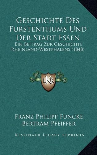 Geschichte Des Furstenthums Und Der Stadt Essen: Ein Beitrag Zur Geschichte Rheinland-Westphalens (1848)