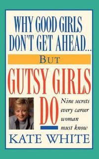 Cover image for Why Good Girls Don't Get Ahead... But Gutsy Girls Do: Nine Secrets Every Career Woman Must Know