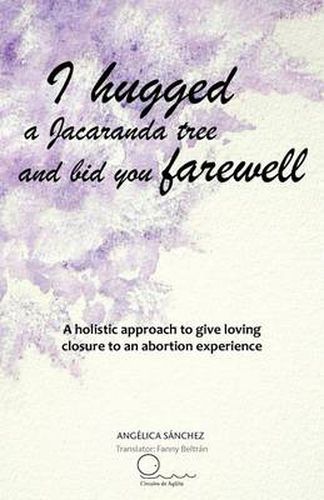 Cover image for I Hugged a Jacaranda Tree and Bid You Farewell: A Holistic Approach to Give Loving Closure to an Abortion Experience